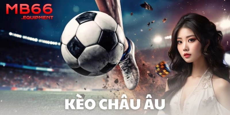 Kèo châu Âu là gì và vì sao lại hấp dẫn?