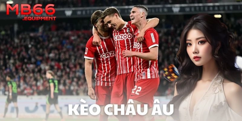 Kinh nghiệm xương máu khi chơi kèo châu Âu